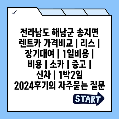 전라남도 해남군 송지면 렌트카 가격비교 | 리스 | 장기대여 | 1일비용 | 비용 | 소카 | 중고 | 신차 | 1박2일 2024후기