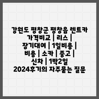 강원도 평창군 평창읍 렌트카 가격비교 | 리스 | 장기대여 | 1일비용 | 비용 | 소카 | 중고 | 신차 | 1박2일 2024후기