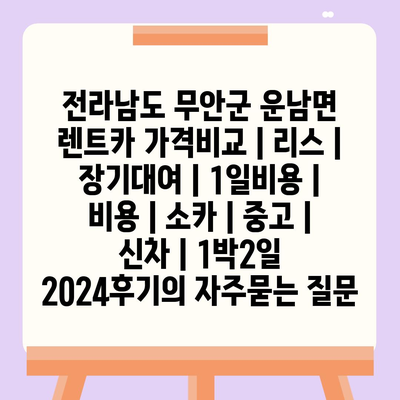 전라남도 무안군 운남면 렌트카 가격비교 | 리스 | 장기대여 | 1일비용 | 비용 | 소카 | 중고 | 신차 | 1박2일 2024후기