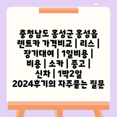 충청남도 홍성군 홍성읍 렌트카 가격비교 | 리스 | 장기대여 | 1일비용 | 비용 | 소카 | 중고 | 신차 | 1박2일 2024후기