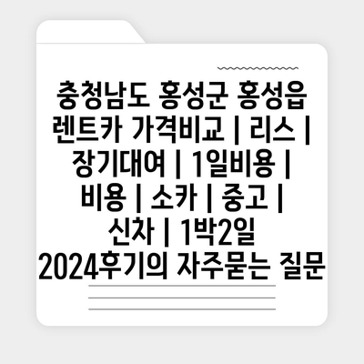 충청남도 홍성군 홍성읍 렌트카 가격비교 | 리스 | 장기대여 | 1일비용 | 비용 | 소카 | 중고 | 신차 | 1박2일 2024후기