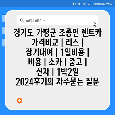 경기도 가평군 조종면 렌트카 가격비교 | 리스 | 장기대여 | 1일비용 | 비용 | 소카 | 중고 | 신차 | 1박2일 2024후기