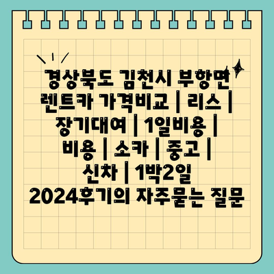 경상북도 김천시 부항면 렌트카 가격비교 | 리스 | 장기대여 | 1일비용 | 비용 | 소카 | 중고 | 신차 | 1박2일 2024후기