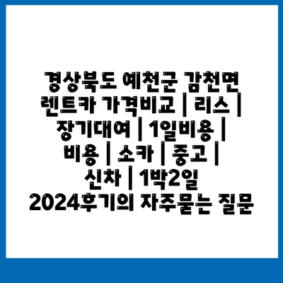 경상북도 예천군 감천면 렌트카 가격비교 | 리스 | 장기대여 | 1일비용 | 비용 | 소카 | 중고 | 신차 | 1박2일 2024후기