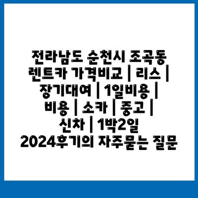 전라남도 순천시 조곡동 렌트카 가격비교 | 리스 | 장기대여 | 1일비용 | 비용 | 소카 | 중고 | 신차 | 1박2일 2024후기