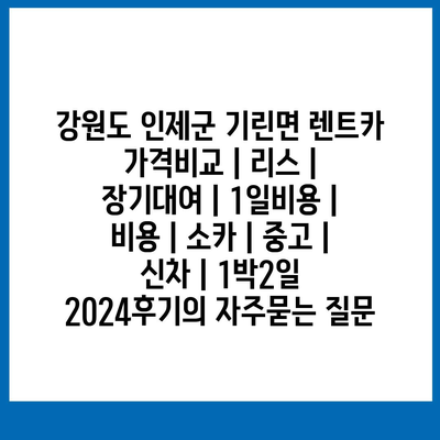 강원도 인제군 기린면 렌트카 가격비교 | 리스 | 장기대여 | 1일비용 | 비용 | 소카 | 중고 | 신차 | 1박2일 2024후기