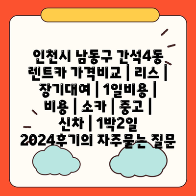 인천시 남동구 간석4동 렌트카 가격비교 | 리스 | 장기대여 | 1일비용 | 비용 | 소카 | 중고 | 신차 | 1박2일 2024후기