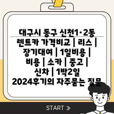 대구시 동구 신천1·2동 렌트카 가격비교 | 리스 | 장기대여 | 1일비용 | 비용 | 소카 | 중고 | 신차 | 1박2일 2024후기