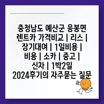 충청남도 예산군 응봉면 렌트카 가격비교 | 리스 | 장기대여 | 1일비용 | 비용 | 소카 | 중고 | 신차 | 1박2일 2024후기