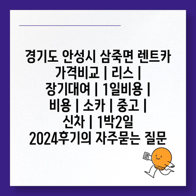 경기도 안성시 삼죽면 렌트카 가격비교 | 리스 | 장기대여 | 1일비용 | 비용 | 소카 | 중고 | 신차 | 1박2일 2024후기