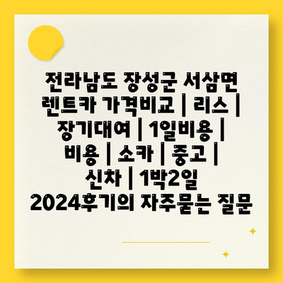 전라남도 장성군 서삼면 렌트카 가격비교 | 리스 | 장기대여 | 1일비용 | 비용 | 소카 | 중고 | 신차 | 1박2일 2024후기