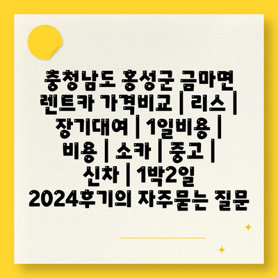 충청남도 홍성군 금마면 렌트카 가격비교 | 리스 | 장기대여 | 1일비용 | 비용 | 소카 | 중고 | 신차 | 1박2일 2024후기