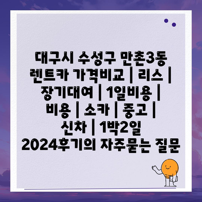 대구시 수성구 만촌3동 렌트카 가격비교 | 리스 | 장기대여 | 1일비용 | 비용 | 소카 | 중고 | 신차 | 1박2일 2024후기