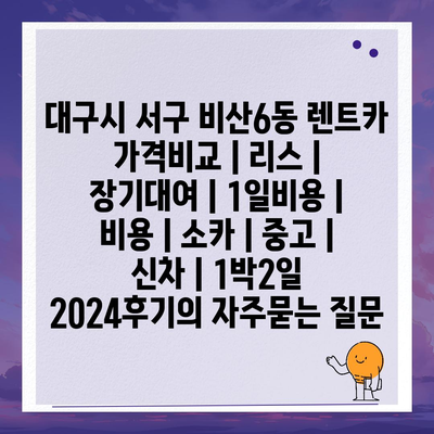 대구시 서구 비산6동 렌트카 가격비교 | 리스 | 장기대여 | 1일비용 | 비용 | 소카 | 중고 | 신차 | 1박2일 2024후기