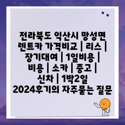 전라북도 익산시 망성면 렌트카 가격비교 | 리스 | 장기대여 | 1일비용 | 비용 | 소카 | 중고 | 신차 | 1박2일 2024후기