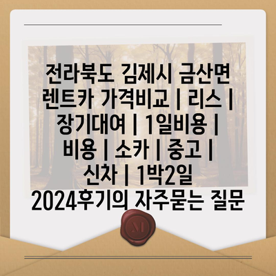 전라북도 김제시 금산면 렌트카 가격비교 | 리스 | 장기대여 | 1일비용 | 비용 | 소카 | 중고 | 신차 | 1박2일 2024후기