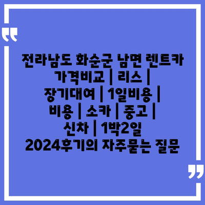 전라남도 화순군 남면 렌트카 가격비교 | 리스 | 장기대여 | 1일비용 | 비용 | 소카 | 중고 | 신차 | 1박2일 2024후기