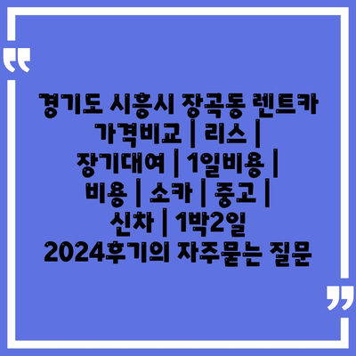 경기도 시흥시 장곡동 렌트카 가격비교 | 리스 | 장기대여 | 1일비용 | 비용 | 소카 | 중고 | 신차 | 1박2일 2024후기