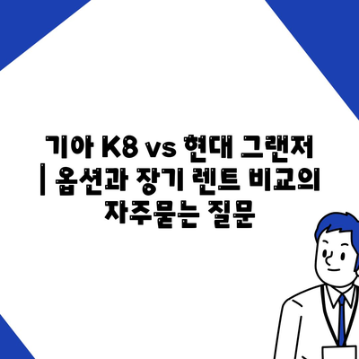 기아 K8 vs 현대 그랜저 | 옵션과 장기 렌트 비교