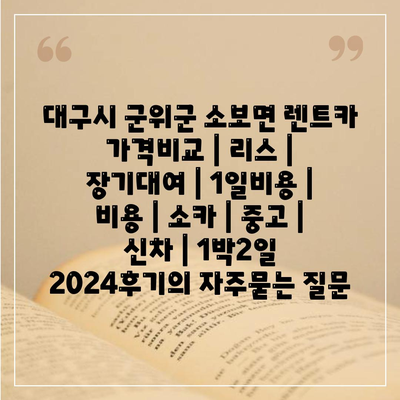 대구시 군위군 소보면 렌트카 가격비교 | 리스 | 장기대여 | 1일비용 | 비용 | 소카 | 중고 | 신차 | 1박2일 2024후기