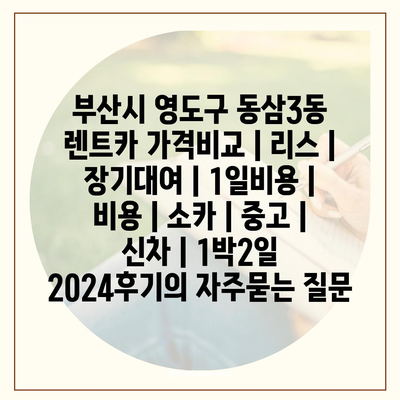 부산시 영도구 동삼3동 렌트카 가격비교 | 리스 | 장기대여 | 1일비용 | 비용 | 소카 | 중고 | 신차 | 1박2일 2024후기