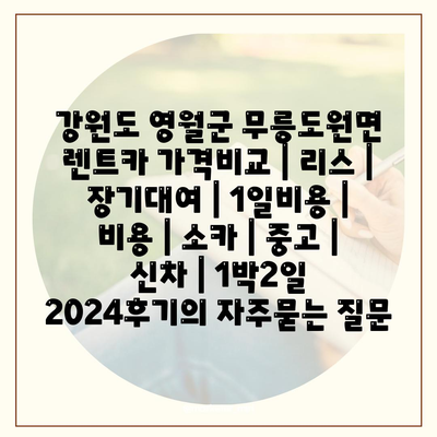 강원도 영월군 무릉도원면 렌트카 가격비교 | 리스 | 장기대여 | 1일비용 | 비용 | 소카 | 중고 | 신차 | 1박2일 2024후기