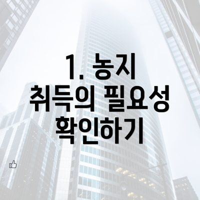 1. 농지 취득의 필요성 확인하기