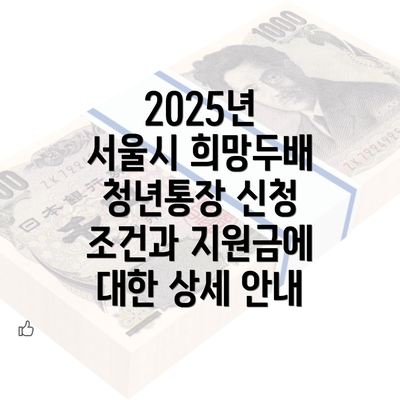 2025년 서울시 희망두배 청년통장 신청 조건과 지원금에 대한 상세 안내