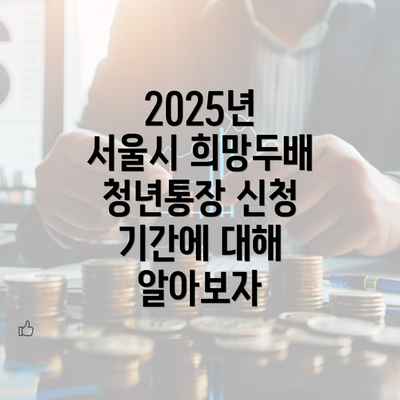 2025년 서울시 희망두배 청년통장 신청 기간에 대해 알아보자