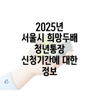 2025년 서울시 희망두배 청년통장 신청기간에 대한 정보