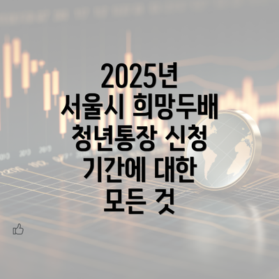 2025년 서울시 희망두배 청년통장 신청 기간에 대한 모든 것