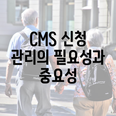 CMS 신청 관리의 필요성과 중요성