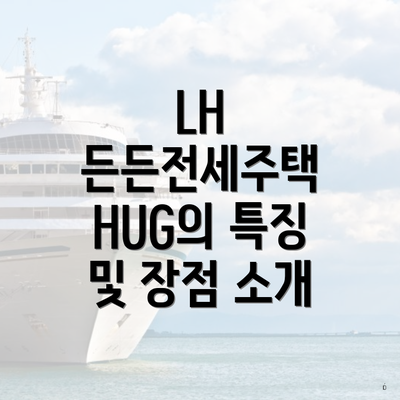 LH 든든전세주택 HUG의 특징 및 장점 소개