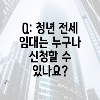 Q: 청년 전세 임대는 누구나 신청할 수 있나요?