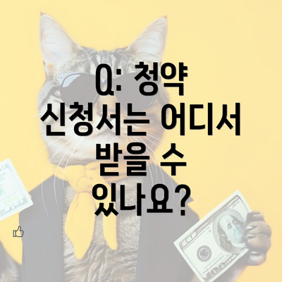 Q: 청약 신청서는 어디서 받을 수 있나요?