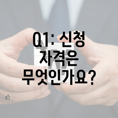 Q1: 신청 자격은 무엇인가요?