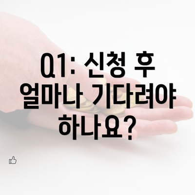 Q1: 신청 후 얼마나 기다려야 하나요?