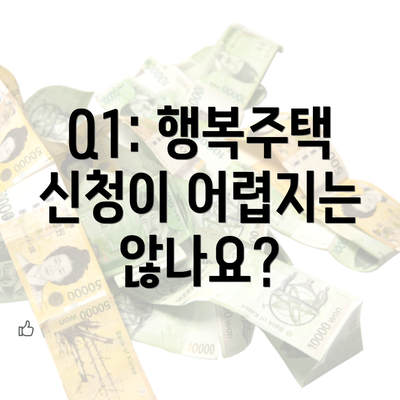 Q1: 행복주택 신청이 어렵지는 않나요?