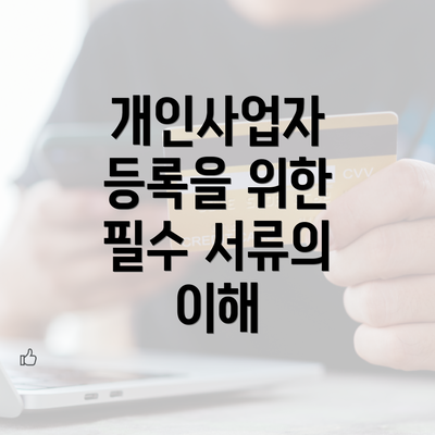 개인사업자 등록을 위한 필수 서류의 이해