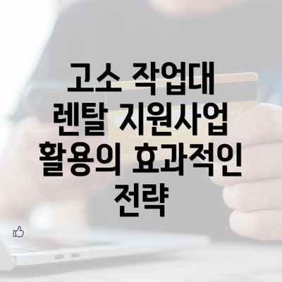 고소 작업대 렌탈 지원사업 활용의 효과적인 전략