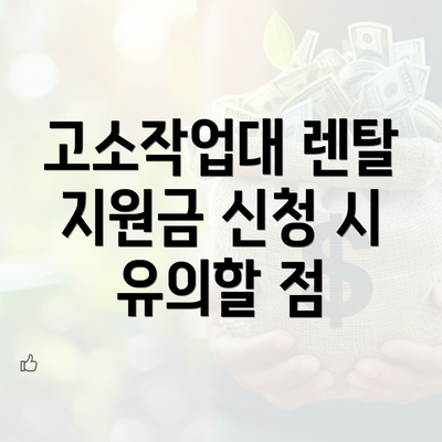 고소작업대 렌탈 지원금 신청 시 유의할 점