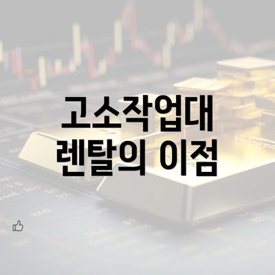 고소작업대 렌탈의 이점