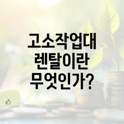 고소작업대 렌탈이란 무엇인가?