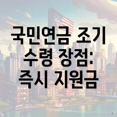 국민연금 조기 수령 장점: 즉시 지원금