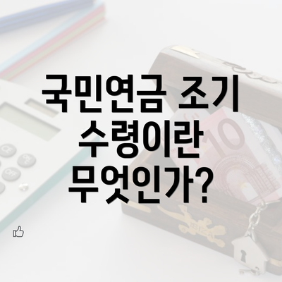 국민연금 조기 수령이란 무엇인가?