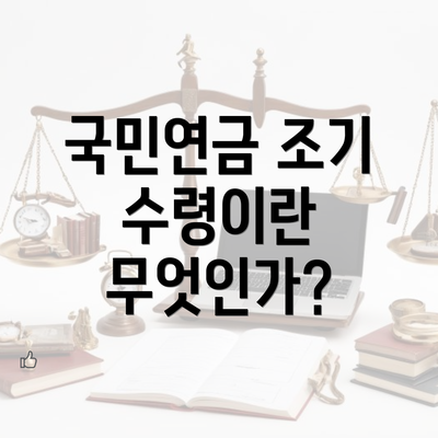 국민연금 조기 수령이란 무엇인가?