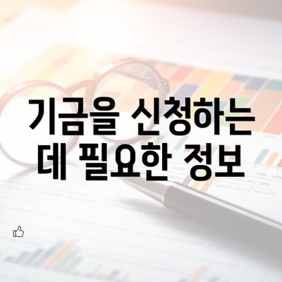 기금을 신청하는 데 필요한 정보