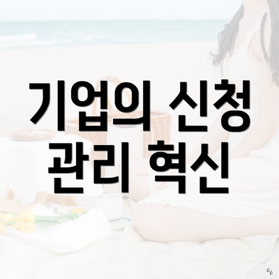 기업의 신청 관리 혁신