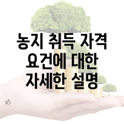 농지 취득 자격 요건에 대한 자세한 설명