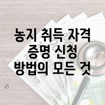 농지 취득 자격 증명 신청 방법의 모든 것